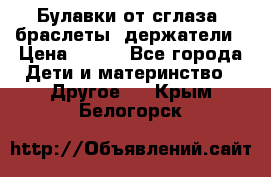 Булавки от сглаза, браслеты, держатели › Цена ­ 180 - Все города Дети и материнство » Другое   . Крым,Белогорск